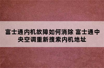 富士通内机故障如何消除 富士通中央空调重新搜索内机地址